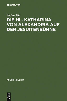 Tilg |  Die Hl. Katharina von Alexandria auf der Jesuitenbühne | Buch |  Sack Fachmedien