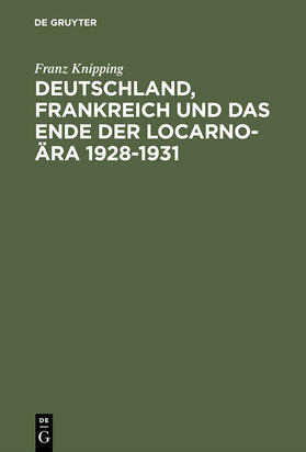 Knipping |  Deutschland, Frankreich und das Ende der Locarno-Ära 1928¿1931 | Buch |  Sack Fachmedien
