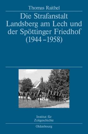 Raithel |  Die Strafanstalt Landsberg am Lech und der Spöttinger Friedhof (1944-1958) | Buch |  Sack Fachmedien