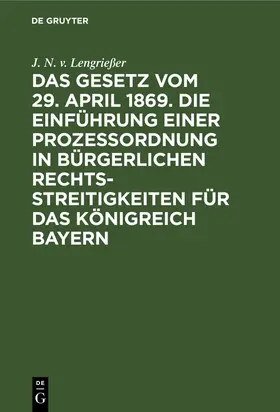 Lengrießer |  Das Gesetz vom 29. April 1869. Die Einführung einer Prozessordnung in bürgerlichen Rechtsstreitigkeiten für das Königreich Bayern | Buch |  Sack Fachmedien