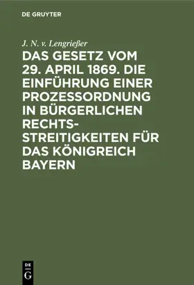 Lengrießer |  Das Gesetz vom 29. April 1869. Die Einführung einer Prozessordnung in bürgerlichen Rechtsstreitigkeiten für das Königreich Bayern | eBook | Sack Fachmedien