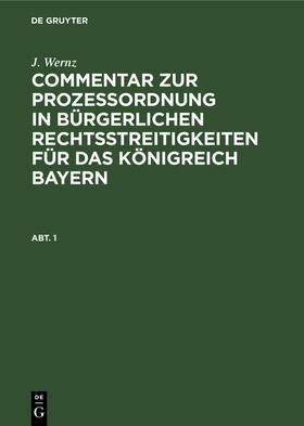 Wernz |  J. Wernz: Commentar zur Prozeßordnung in bürgerlichen Rechtsstreitigkeiten für das Königreich Bayern. Abt. 1 | Buch |  Sack Fachmedien