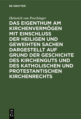 Poschinger |  Das Eigenthum am Kirchenvermögen mit Einschluss der heiligen und geweihten Sachen dargestellt auf Grund der Geschichte des Kirchenguts und des katholischen und protestantischen Kirchenrechts | Buch |  Sack Fachmedien