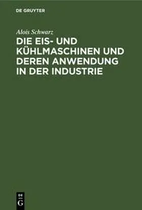 Schwarz |  Die Eis- und Kühlmaschinen und deren Anwendung in der Industrie | Buch |  Sack Fachmedien