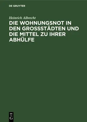 Albrecht |  Die Wohnungsnot in den Grossstädten und die Mittel zu ihrer Abhülfe | Buch |  Sack Fachmedien