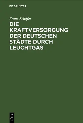 Schäfer |  Die Kraftversorgung der deutschen Städte durch Leuchtgas | Buch |  Sack Fachmedien