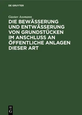 Assmann |  Die Bewässerung und Entwässerung von Grundstücken im Anschluss an öffentliche Anlagen dieser Art | Buch |  Sack Fachmedien