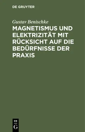 Benischke |  Magnetismus und Elektrizität mit Rücksicht auf die Bedürfnisse der Praxis | eBook | Sack Fachmedien