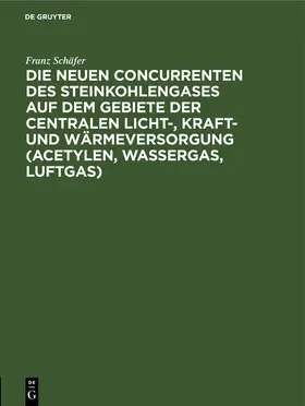 Schäfer |  Die neuen Concurrenten des Steinkohlengases auf dem Gebiete der centralen Licht-, Kraft- und Wärmeversorgung (Acetylen, Wassergas, Luftgas) | Buch |  Sack Fachmedien