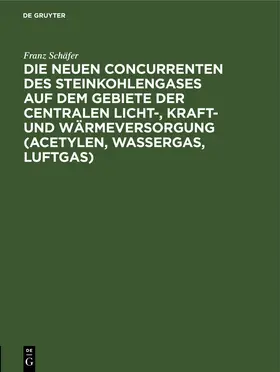 Schäfer |  Die neuen Concurrenten des Steinkohlengases auf dem Gebiete der centralen Licht-, Kraft- und Wärmeversorgung (Acetylen, Wassergas, Luftgas) | eBook | Sack Fachmedien