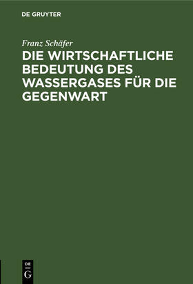 Schäfer |  Die wirtschaftliche Bedeutung des Wassergases für die Gegenwart | Buch |  Sack Fachmedien