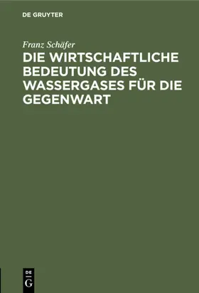 Schäfer |  Die wirtschaftliche Bedeutung des Wassergases für die Gegenwart | eBook | Sack Fachmedien