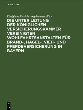  Die unter Leitung der Königlichen Versicherungskammer vereinigten Wohlfahrtsanstalten für Brand-, Hagel-, Vieh- und Pferdeversicherung in Bayern | Buch |  Sack Fachmedien