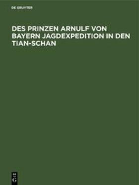 Degruyter |  Des Prinzen Arnulf von Bayern Jagdexpedition in den Tian-Schan | Buch |  Sack Fachmedien