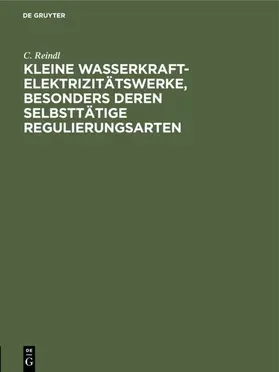 Reindl |  Kleine Wasserkraft-Elektrizitätswerke, besonders deren selbsttätige Regulierungsarten | eBook | Sack Fachmedien