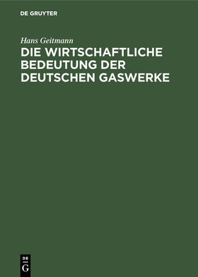 Geitmann |  Die wirtschaftliche Bedeutung der deutschen Gaswerke | Buch |  Sack Fachmedien
