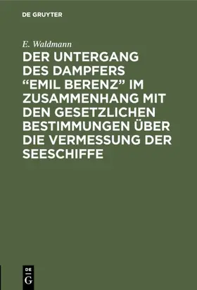 Waldmann |  Der Untergang des Dampfers “Emil Berenz” im Zusammenhang mit den gesetzlichen Bestimmungen über die Vermessung der Seeschiffe | eBook | Sack Fachmedien