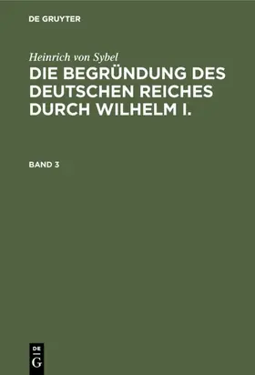 Sybel |  Heinrich von Sybel: Die Begründung des Deutschen Reiches durch Wilhelm I.. Band 3 | eBook | Sack Fachmedien