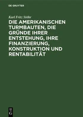 Stöhr |  Die amerikanischen Turmbauten, die Gründe ihrer Entstehung, ihre Finanzierung, Konstruktion und Rentabilität | Buch |  Sack Fachmedien