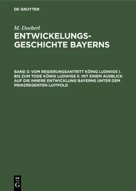 Doeberl / Spindler |  Vom Regierungsantritt König Ludwigs I. bis zum Tode König Ludwigs II. mit einem Ausblick auf die innere Entwicklung Bayerns unter dem Prinzregenten Luitpold | eBook | Sack Fachmedien