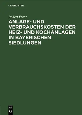 Franz |  Anlage- und Verbrauchskosten der Heiz- und Kochanlagen in bayerischen Siedlungen | Buch |  Sack Fachmedien