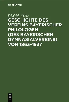 Weber |  Geschichte des Vereins bayerischer Philologen (des Bayerischen Gymnasialvereins) von 1863-1937 | Buch |  Sack Fachmedien