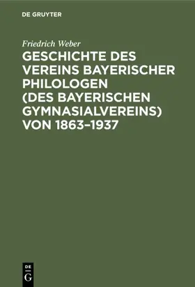 Weber |  Geschichte des Vereins bayerischer Philologen (des Bayerischen Gymnasialvereins) von 1863–1937 | eBook | Sack Fachmedien