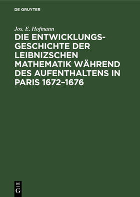 Hofmann |  Die Entwicklungsgeschichte der Leibnizschen Mathematik während des Aufenthaltens in Paris 1672¿1676 | Buch |  Sack Fachmedien