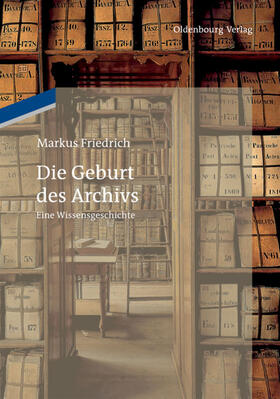 Friedrich |  Die Geburt des Archivs | eBook | Sack Fachmedien