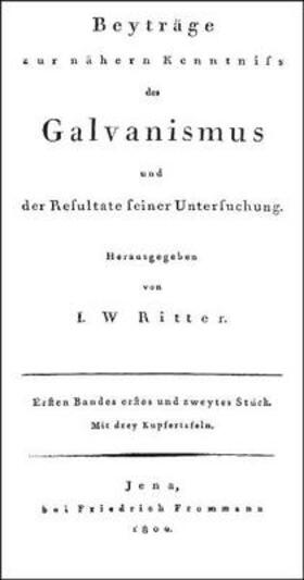 Ritter |  Beyträge zur nähern Kenntniss des Galvanismus und der Resultate seiner Untersuchung | Buch |  Sack Fachmedien