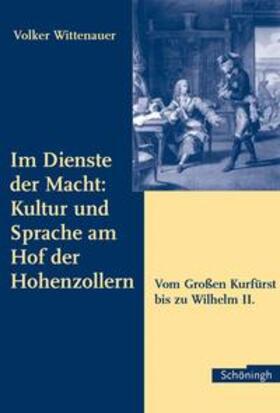 Wittenauer |  Im Dienste der Macht: Kultur und Sprache am Hof der Hohenzollern | Buch |  Sack Fachmedien