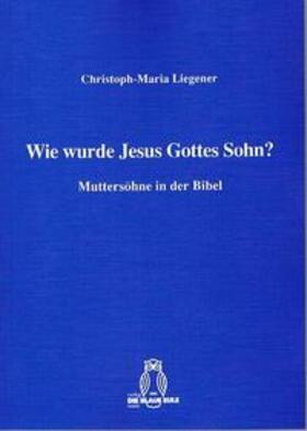 Liegener |  Wie wurde Jesus Gottes Sohn? | Buch |  Sack Fachmedien