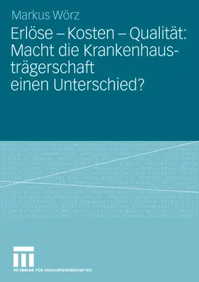 Wörz |  Erlöse - Kosten - Qualität: Macht die Krankenhausträgerschaft einen Unterschied? | Buch |  Sack Fachmedien