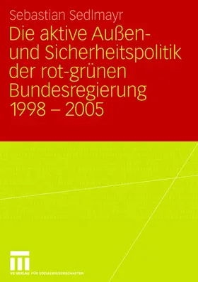 Sedlmayr |  Die aktive Außen- und Sicherheitspolitik der rot-grünen Bundesregierung 1998-2005 | Buch |  Sack Fachmedien