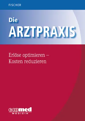 Fischer |  Die Arztpraxis - Erlöse optimieren - Kosten reduzieren | Buch |  Sack Fachmedien