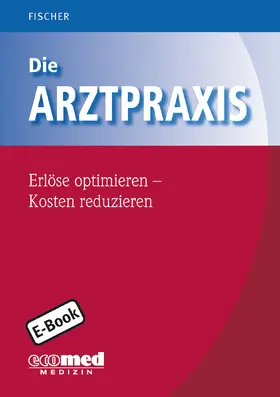 Fischer |  Die Arztpraxis - Erlöse optimieren - Kosten reduzieren | eBook | Sack Fachmedien