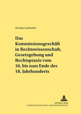 Landwehr | Das Kommissionsgeschäft in Rechtswissenschaft, Gesetzgebung und Rechtspraxis vom 16. bis zum Ende des 18. Jahrhunderts | Buch | 978-3-631-51233-3 | sack.de