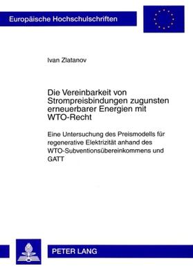 Zlatanov |  Die Vereinbarkeit von Strompreisbindungen zugunsten erneuerbarer Energien mit WTO-Recht | Buch |  Sack Fachmedien