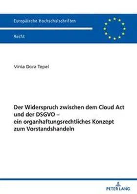 Tepel |  Der Widerspruch zwischen dem Cloud Act und der DSGVO ¿ ein organhaftungsrechtliches Konzept zum Vorstandshandeln | Buch |  Sack Fachmedien