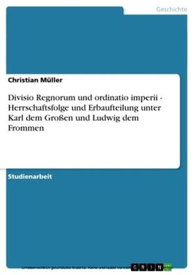 Müller |  Divisio Regnorum und ordinatio imperii - Herrschaftsfolge und Erbaufteilung unter Karl dem Großen und Ludwig dem Frommen | eBook | Sack Fachmedien