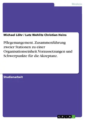 Löhr / Christian Heins |  Pflegemangement. Zusammenführung zweier Stationen zu einer Organisationseinheit. Voraussetzungen und Schwerpunkte für die Akzeptanz. | eBook | Sack Fachmedien