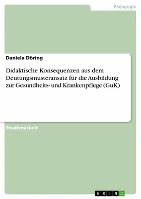 Döring |  Didaktische Konsequenzen aus dem Deutungsmusteransatz für die Ausbildung zur Gesundheits- und Krankenpflege (GuK) | eBook | Sack Fachmedien