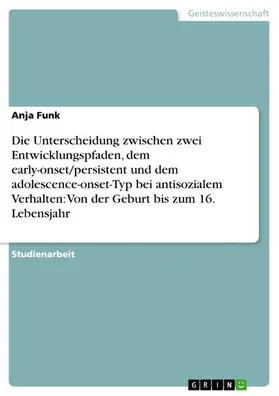 Funk |  Die Unterscheidung zwischen zwei Entwicklungspfaden, dem early-onset/persistent und dem adolescence-onset-Typ bei antisozialem Verhalten: Von der Geburt bis zum 16. Lebensjahr | eBook | Sack Fachmedien
