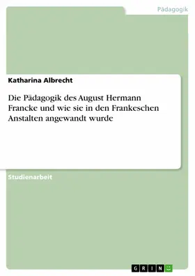 Albrecht |  Die Pädagogik des August Hermann Francke und wie sie in den Frankeschen Anstalten angewandt wurde | eBook | Sack Fachmedien