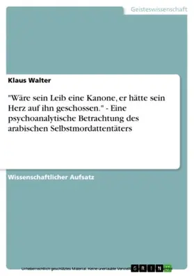 Walter |  "Wäre sein Leib eine Kanone, er hätte sein Herz auf ihn geschossen." - Eine psychoanalytische Betrachtung des arabischen Selbstmordattentäters | eBook | Sack Fachmedien