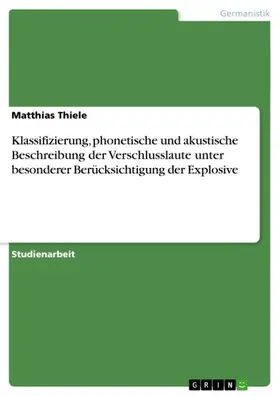 Thiele |  Klassifizierung, phonetische und akustische Beschreibung der Verschlusslaute unter besonderer Berücksichtigung der Explosive | eBook | Sack Fachmedien