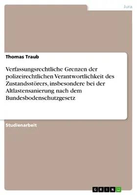 Traub |  Verfassungsrechtliche Grenzen der polizeirechtlichen Verantwortlichkeit des Zustandsstörers, insbesondere bei der Altlastensanierung nach dem Bundesbodenschutzgesetz | eBook | Sack Fachmedien