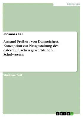 Keil |  Armand Freiherr von Dumreichers Konzeption zur Neugestaltung des österreichischen gewerblichen Schulwesens | eBook | Sack Fachmedien