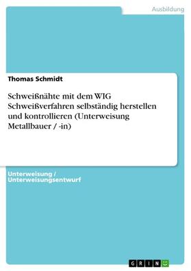 Schmidt |  Schweißnähte mit dem WIG Schweißverfahren selbständig herstellen und kontrollieren (Unterweisung Metallbauer / -in) | eBook | Sack Fachmedien