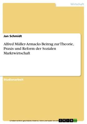 Schmidt |  Alfred Müller-Armacks Beitrag zur Theorie, Praxis und Reform der Sozialen Marktwirtschaft | eBook | Sack Fachmedien